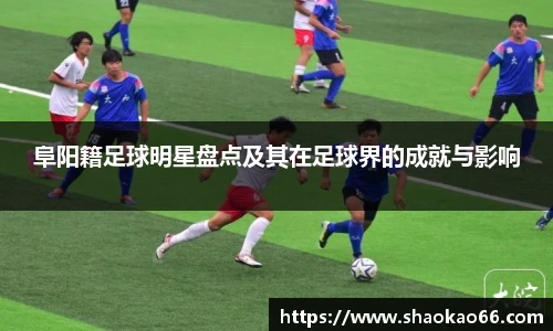 阜阳籍足球明星盘点及其在足球界的成就与影响